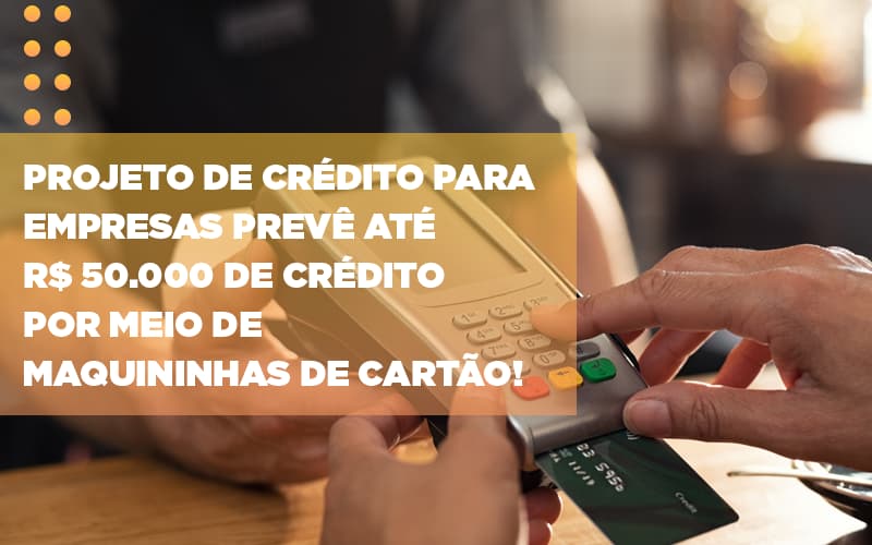 Projeto De Credito Para Empresas Preve Ate R 50 000 De Credito Por Meio De Maquininhas De Carta (5) - Contabilidade em Niterói | SM Contabilidade