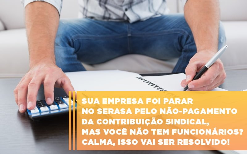 Sua Empresa Foi Parar No Serasa Pelo Nao Pagamento Da Contribuicao Sindical Mas Voce Nao Tem Funcionarios Calma Isso Vai Ser Resolvido (4) - Contabilidade em Niterói | SM Contabilidade