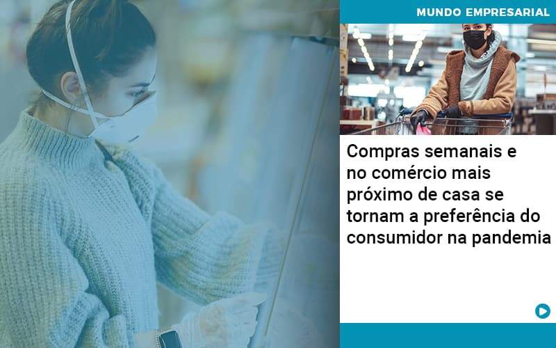 Compras Semanais E No Comercio Mais Proximo De Casa Se Tornam A Preferencia Do Consumidor Na Pandemia - Abrir Empresa Simples