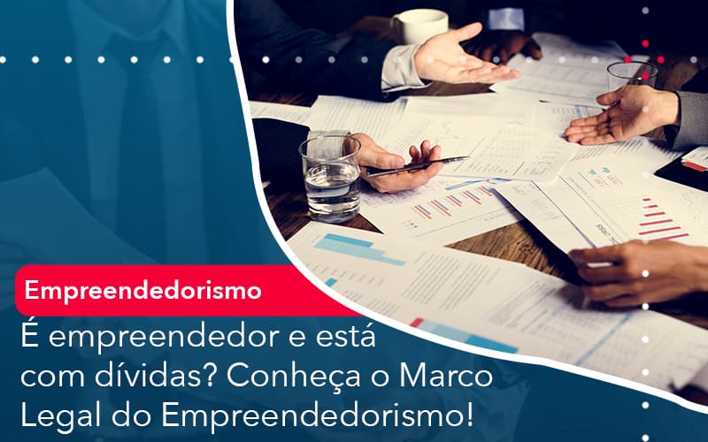 E Empreendedor E Esta Com Dividas Conheca O Marco Legal Do Empreendedorismo - Abrir Empresa Simples