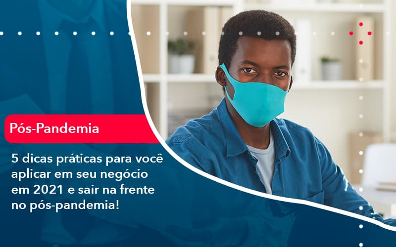 5 Dicas Práticas Para Você Aplicar Em Seu Negócio Em 2021 E Sair Na Frente No Pós Pandemia (1) - Abrir Empresa Simples