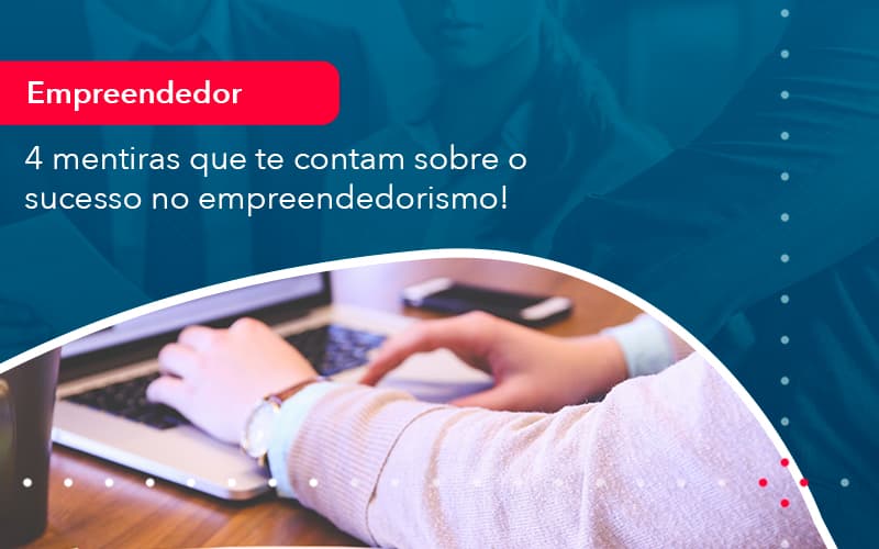 4 Mentiras Que Te Contam Sobre O Sucesso No Empreendedorism (1) - Abrir Empresa Simples