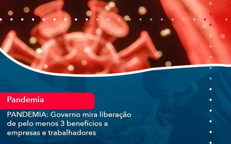 Pandemia Governo Mira Liberacao De Pelo Menos 3 Beneficios A Empresas E Trabalhadores (1) - Abrir Empresa Simples