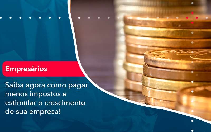 Saiba Agora Como Pagar Menos Impostos E Estimular O Crescimento De Sua Empres - Abrir Empresa Simples