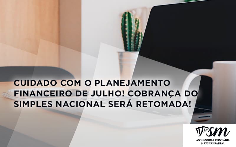 Cuidado Com O Planejamento Financeiro De Julho Cobranca Do Simples Nacional Sera Retomadasm - Contabilidade em Niterói | SM Contabilidade