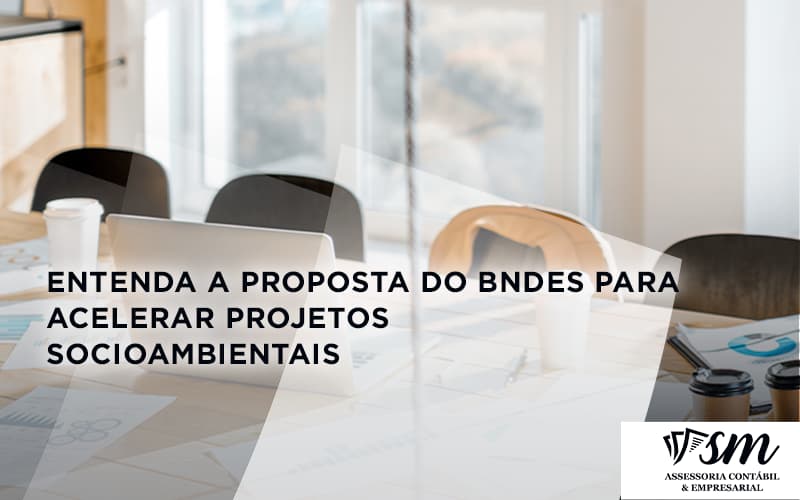 Entenda Como O Bndes Promete Acelerar Projetos Que Possuam Reflexos Socioambientais E Prepare Se Para Crescer Sm Assessoria - Contabilidade em Niterói | SM Contabilidade