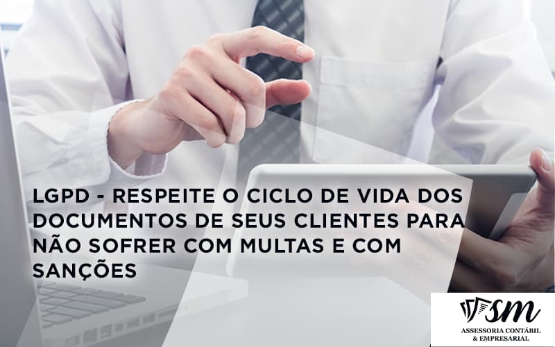 Lgpd Respeite O Ciclo De Vida Dos Documentos De Seus Clientes Para Nao Sofrer Com Multas E Com Sancoes Sm Assessoria - Contabilidade em Niterói | SM Contabilidade