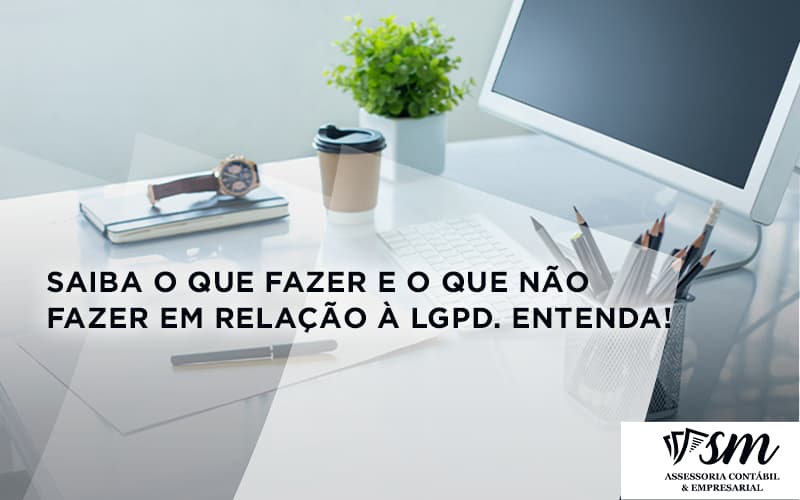 Saiba O Que Fazer E O Que Não Fazer Em Relação à Lgpd. Entenda! Sm Assessoria - Contabilidade em Niterói | SM Contabilidade